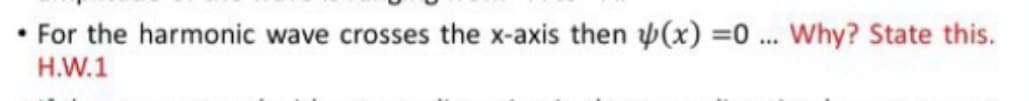 • For the harmonic wave crosses the x-axis then (x) =0 ... Why? State this.
H.W.1
