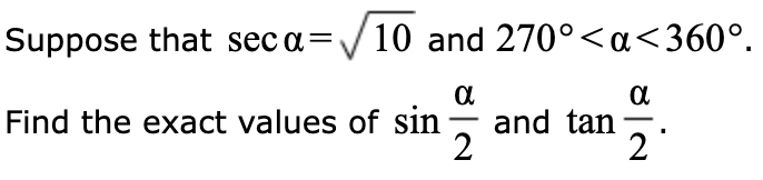 Suppose that sec a=√10 and 270°<a<360°.
a
Find the exact values of sin and tan
-
2
α
2