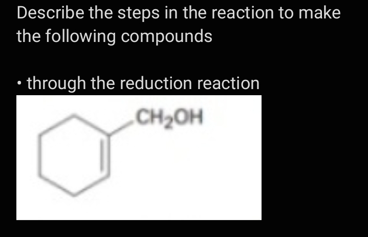 Describe the steps in the reaction to make
the following compounds
• through the reduction reaction
CH2OH
