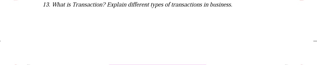 13. What is Transaction? Explain different types of transactions in business.
