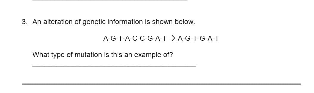 3. An alteration of genetic information is shown below.
A-G-T-A-C-C-G-A-T > A-G-T-G-A-T
What type of mutation is this an example of?
