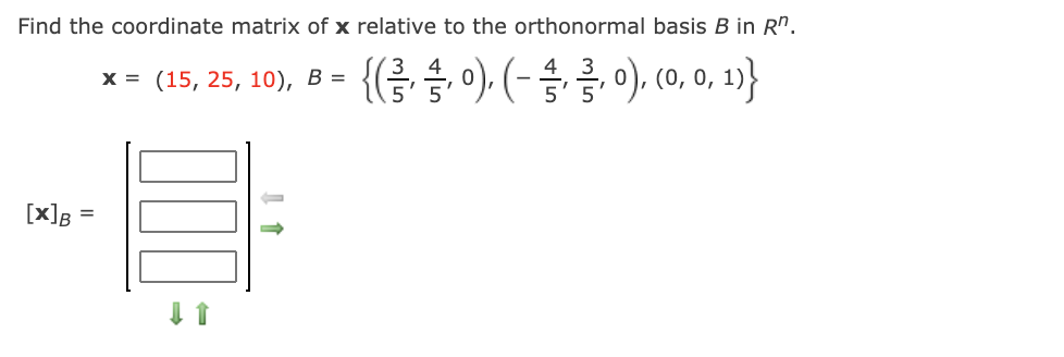 Find the coordinate matrix of x relative to the orthonormal basis B in R".
. {(금 승, 이 (-승릉이 0.0, 1}
х%3D (15, 25, 10), В %3D
[x]g =
