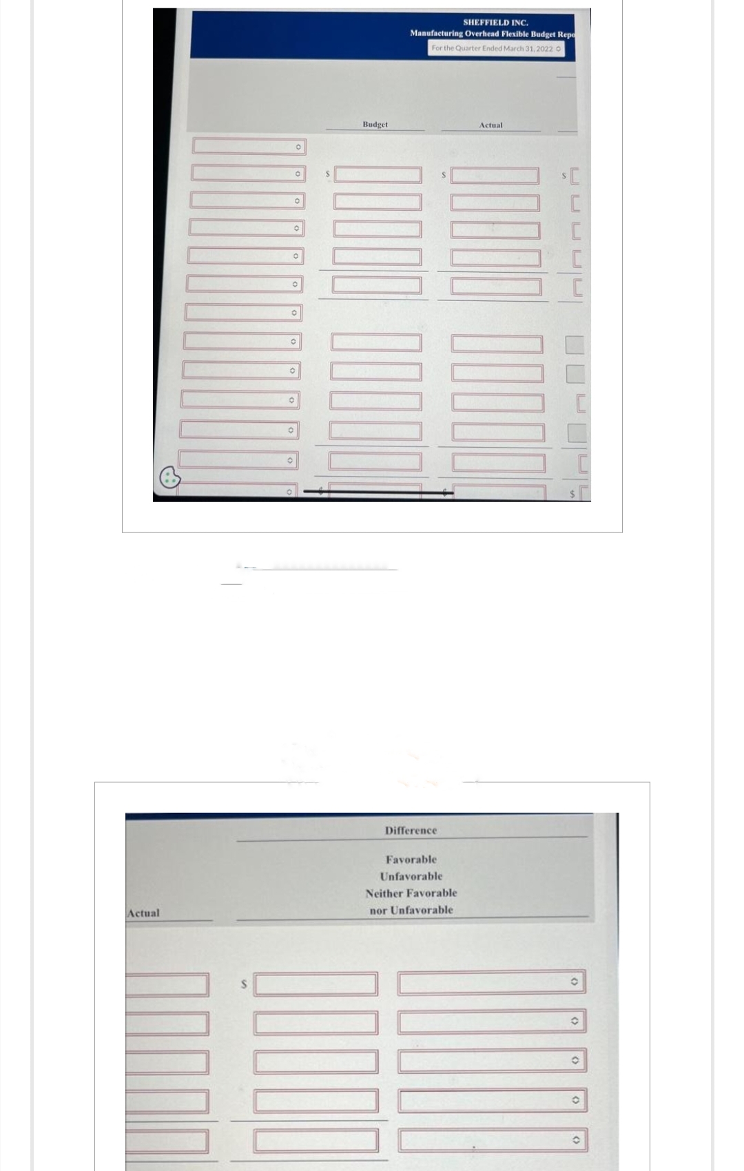 Actual
Budget
SHEFFIELD INC
Manufacturing Overhead Flexible Budget Repo
For the Quarter Ended March 31, 2022 o
0000 00
00000
Difference
100000 00000
Favorable
Unfavorable
Neither Favorable
nor Unfavorable
()
(