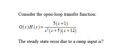 Consider the open-loop transfer function:
5(s+1)
G(s)H(s) = 3² (s+5)(s +12)
The steady state error due to a ramp input is?