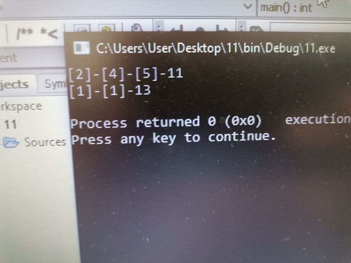 Vmain() : int
W
C:AUsers\User\Desktop\11\bin\Debug\11.exe
ent
[2]-[4]-[5]-11
[1]-[1]-13
jects Sym
rkspace
Process returned 0 (0x®)
O Sources Press any key to continue.
11
execution
