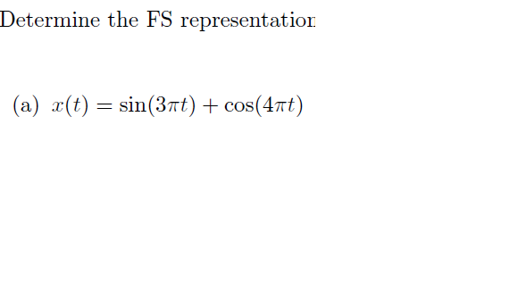 Determine the FS representation
(a) x(t) = sin(3πt) + cos(4πt)