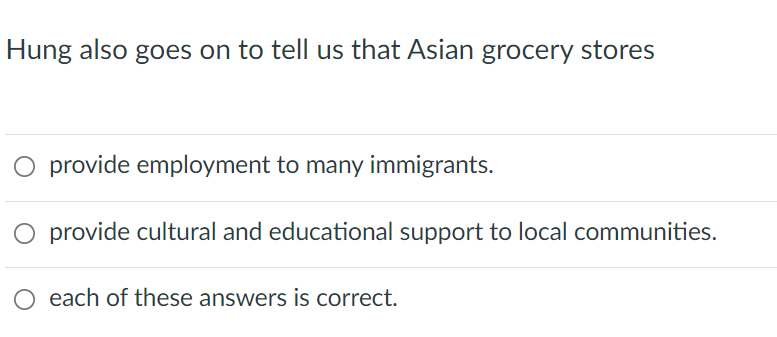 Hung also goes on to tell us that Asian grocery stores
O provide employment to many immigrants.
provide cultural and educational support to local communities.
each of these answers is correct.
