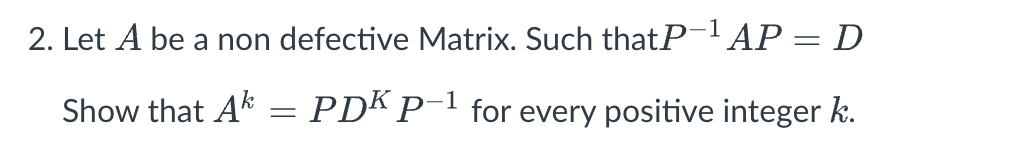 2. Let A be a non defective Matrix. Such that P-1 AP = D
Show that A = PDK P−1 for every positive integer k.