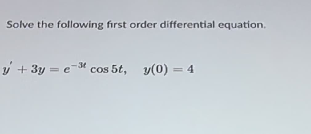 Solve the following first order differential equation.
y+3y=e3t cos 5t, y(0) = 4