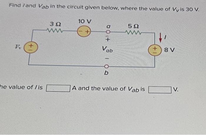 Find / and Vab in the circuit given below, where the value of Vy is 30 V.
Vv
+
he value of /is
392
10 V
+
00 +
Vab
b
5Ω
www
A and the value of Vabis
+8V
V.