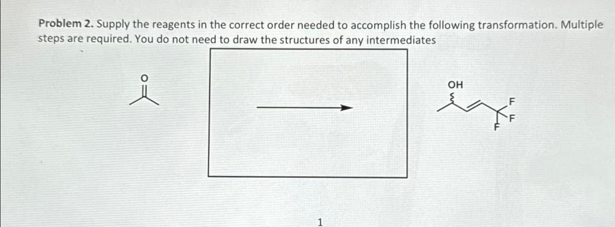 Problem 2. Supply the reagents in the correct order needed to accomplish the following transformation. Multiple
steps are required. You do not need to draw the structures of any intermediates
요
OH
1