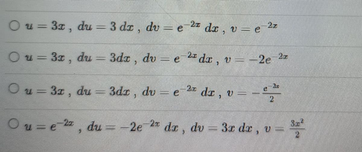 Ou=3x,
2 dr. ve
Ou=3x, du 3dx, dve
=
2dx, v=-2e
Ou 32, du = 3dz, dv – e 2² dz, v =
Ou e 2, du =
du =
-2e
-2e-2 dx, dv = 3x dr
1
du = 3 dx, dv = e
2r
v =