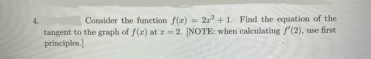 4.
Consider the function f(x). 2x2 +1. Find the equation of the
tangent to the graph of f(x) at x=2. [NOTE: when calculating f'(2), use first
principles.]