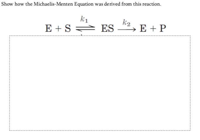 Show how the Michaelis-Menten Equation was derived from this reaction.
k1
k2
E + S =
e ES
E + P
