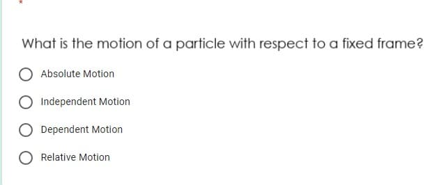 What is the motion of a particle with respect to a fixed frame?
Absolute Motion
Independent Motion
Dependent Motion
Relative Motion
