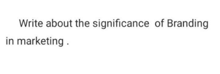 Write about the significance of Branding
in marketing.