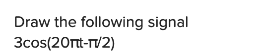 Draw the following signal
3cos(20rt-T/2)
