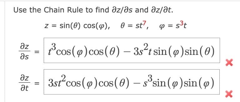 Use the Chain Rule to find az/as and az/at.
z = sin(0) cos(4), 0 = st7, p = s³t
t³cos(p) cos(0) - 3s²t sin (p) sin(0)
3
3st²cos (4) cos(0) — s³sin (9) sin()
əz
Əs
əz
at
=
=
X