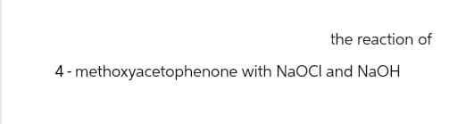 the reaction of
4-methoxyacetophenone with NaOCI and NaOH