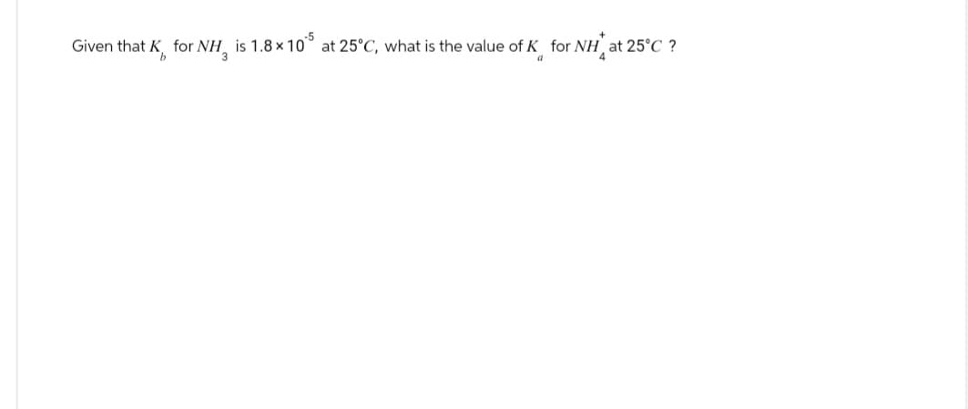 Given that K, for NH is 1.8 x 105 at 25°C, what is the value of K for NH at 25°C ?