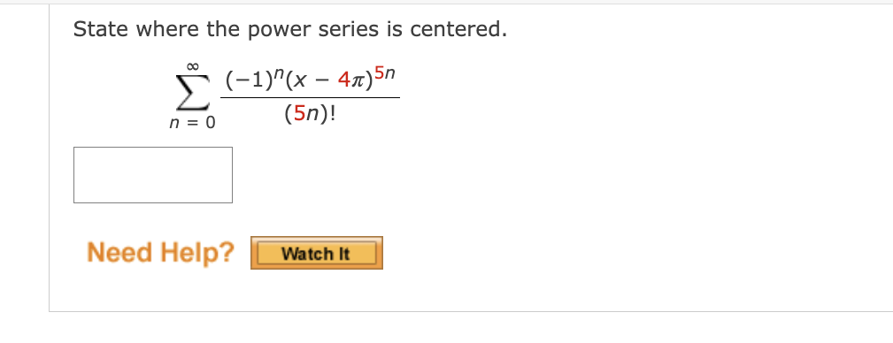 State where the power series is centered.
(−1)^(x – 4z)5n
(5n)!
∞
Σ
n = 0
Need Help?
Watch It