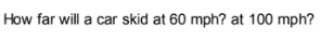 How far will a car skid at 60 mph? at 100 mph?
