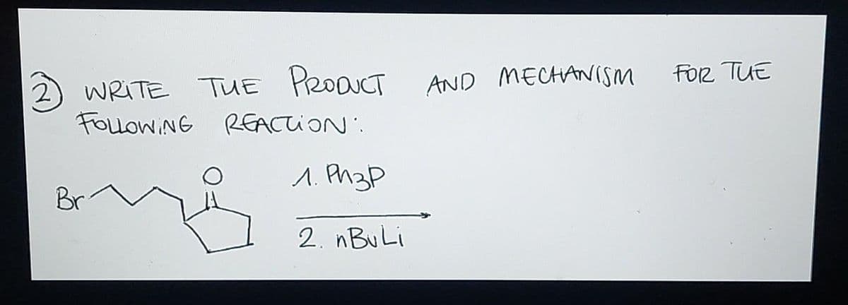 2
WRITE TUE Product
FOLLOWING REACTION:
л. Ризр
2. nBuLi
Br
AND MECHANISM
FOR TUE