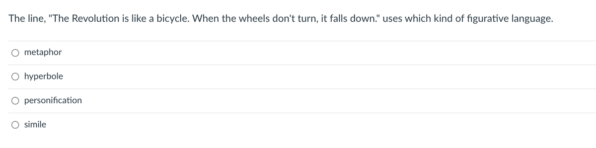 The line, "The Revolution is like a bicycle. When the wheels don't turn, it falls down." uses which kind of figurative language.
O metaphor
hyperbole
O personification
O simile
