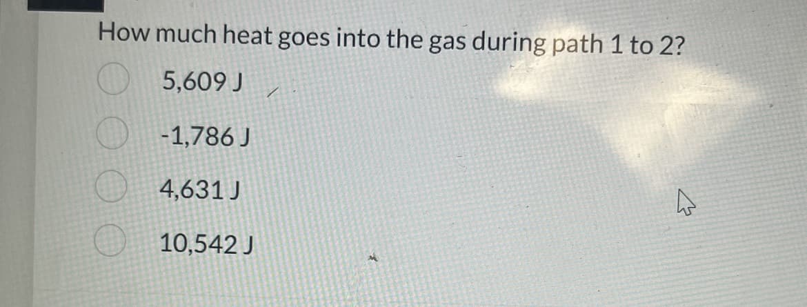 How much heat goes into the gas during path 1 to 2?
5,609 J 1
-1,786 J
4,631 J
10,542 J