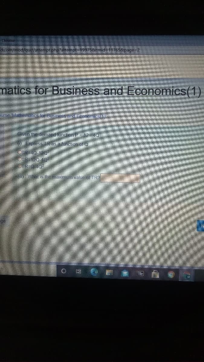 e Chrome
du.om/mod/quiz/attempt.php?attempt=D19975&cmid-11765&page=2
matics for Business and Economics(1)
purse Mathematics for Busine
Givent
funci
OTR-40-
OTR 120-40
OTR=0 4Q
What is the maximu
value
TR?
