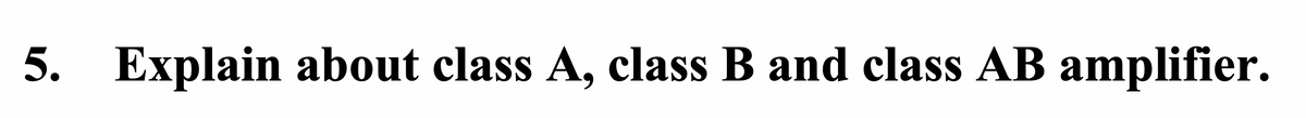 5. Explain about class A, class B and class AB amplifier.
