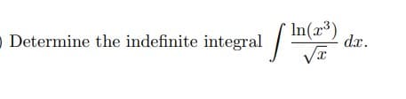 * In(x³)
- Determine the indefinite integral
dx.
