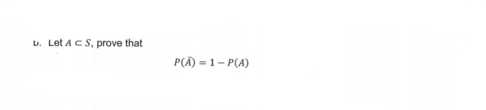 D. Let Ac S, prove that
P(A) = 1– P(A)
