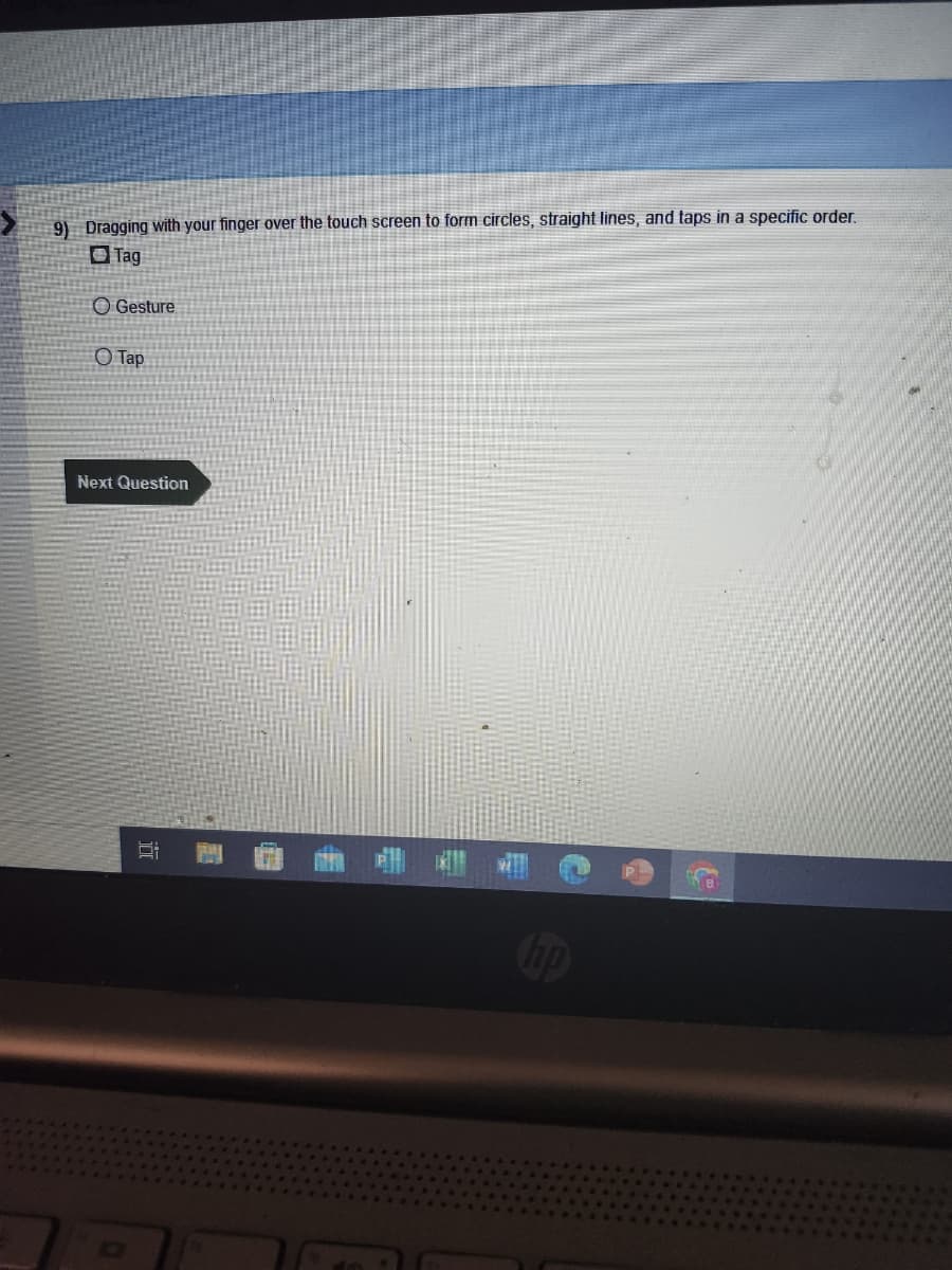 9) Dragging with your finger over the touch screen to form circles, straight lines, and taps in a specific order.
Tag
O Gesture
Tap
Next Question
hp