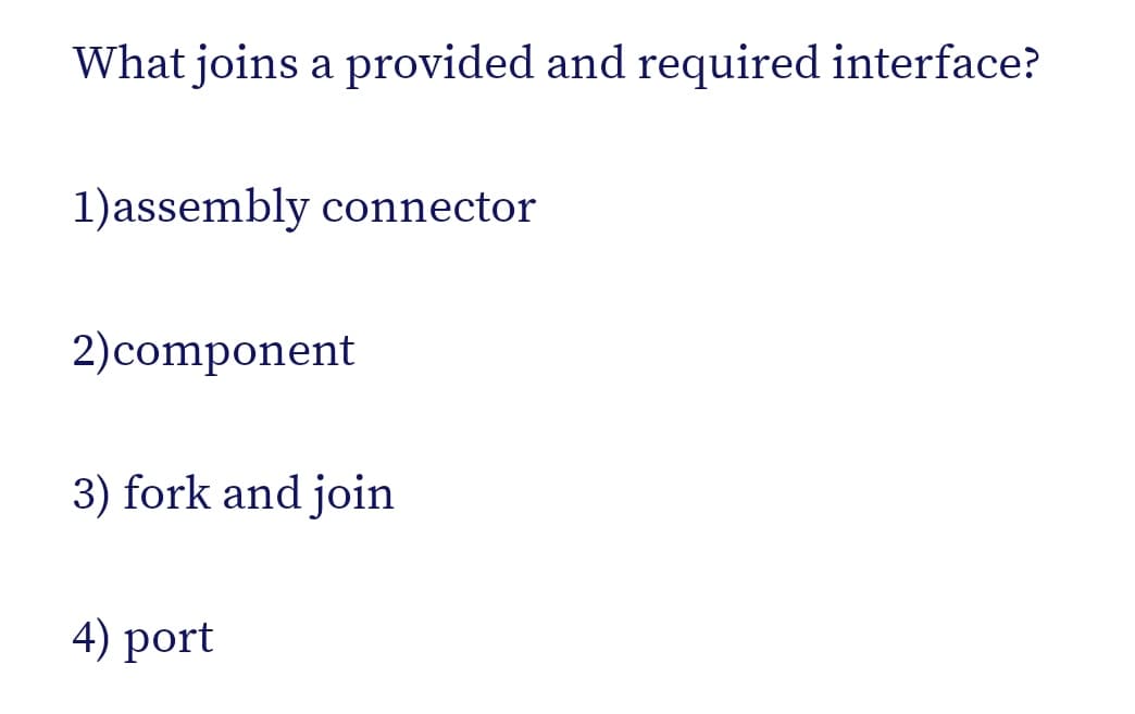 What joins a provided and required interface?
1)assembly connector
2)component
3) fork and join
4) port
