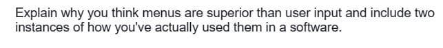 Explain why you think menus are superior than user input and include two
instances of how you've actually used them in a software.