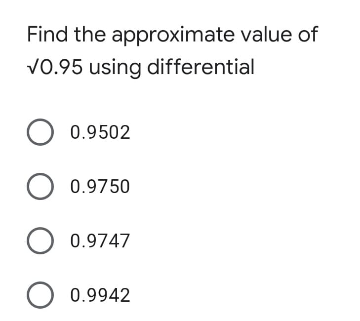 Find the approximate value of
V0.95 using differential
O 0.9502
O 0.9750
O 0.9747
O 0.9942
