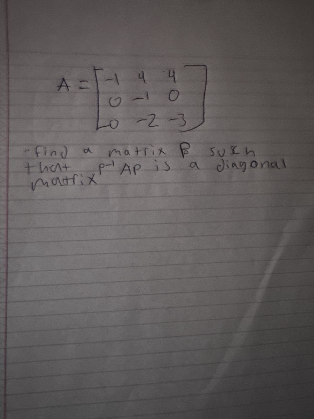 A =
T-1 4 4
2-10
9
20 -2-3
- find a
that
matrix
matrix P such
р-
P-¹ AP is
a diagonal