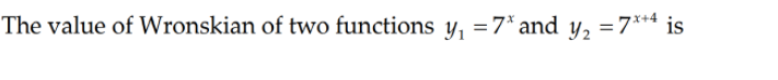 The value of Wronskian of two functions y, =7* and y, =7** is
=7*+4
