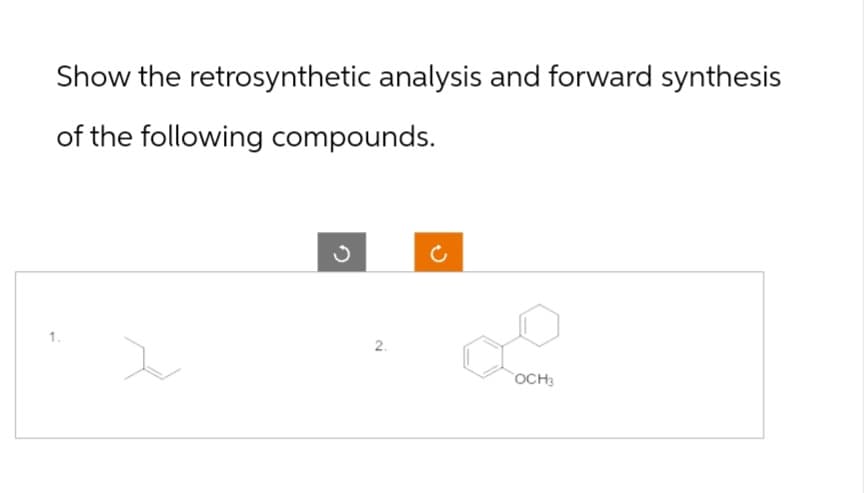 Show the retrosynthetic analysis and forward synthesis
of the following compounds.
1.
د
c
2.
OCH3