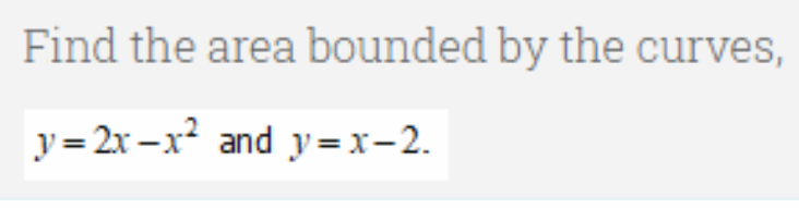 Find the area bounded by the curves,
y = 2x –x² and y=x-2.
