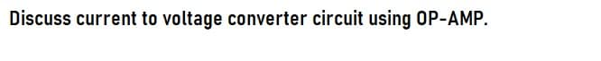 Discuss current to voltage converter circuit using OP-AMP.
