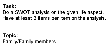 Task:
Do a SWOT analysis on the given life aspect.
Have at least 3 items per item on the analysis.
Topic:
Family/Family members