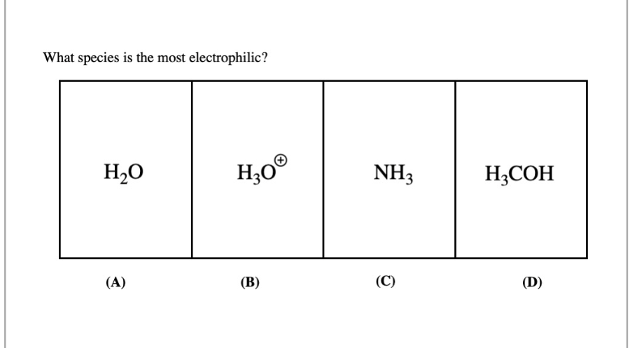 What species is the most electrophilic?
H₂O
(A)
H30
H₂OⓇ
(B)
NH3
(C)
H3COH
(D)