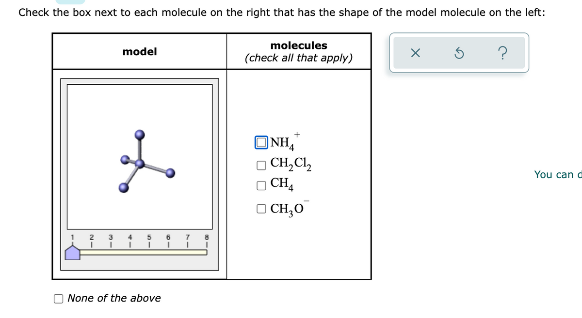 Check the box next to each molecule on the right that has the shape of the model molecule on the left:
model
molecules
(check all that apply)
X
Ś
?
+
ONHA
4
OCH₂Cl₂
OCH₂
□ CH₂0
1
2
3
4
5
I
1
I
I
None of the above
6
I
7
I
8
You can d