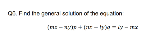 Q6. Find the general solution of the equation:
(mzny)p + (nx - ly)q = ly - mx