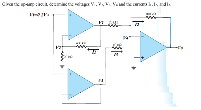 Given the op-amp circuit, determine the voltages V1, V2, V3, V4 and the currents I1, I2, and I3.
Vi=0.2V
100 ka
VI 20 k2
12
V4
400 k2
10 k2
V2
Vo
Il
13
20 ka
V3
