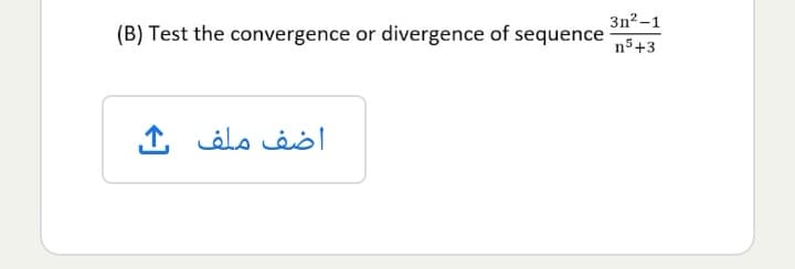 3n2 -1
(B) Test the convergence or divergence of sequence
n5+3
اضف ملف
