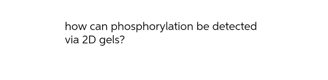 how can phosphorylation be detected
via 2D gels?
