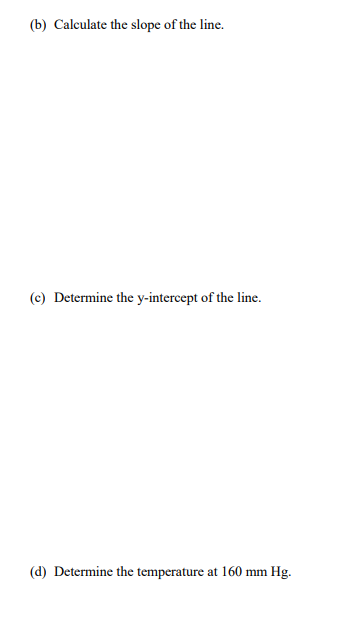 (b) Calculate the slope of the line.
(c) Determine the y-intercept of the line.
(d) Determine the temperature at 160 mm Hg.
